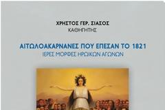 «ΟΙ ΑΙΤΩΛΟΑΚΑΡΝΑΝΕΣ ΠΟΥ ΕΠΕΣΑΝ ΤΟ 1821, με υπότιτλο, Ιερές Μορφές Ηρωικών Αγώνων» του Καθηγητή Χρήστου Σιάσου.
