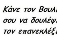 Κάνε το βολευτή σου να δουλέψει...Μην τον επανεκλέξεις!!!